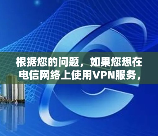 根据您的问题，如果您想在电信网络上使用VPN服务，那么是有可能的。您可以通过以下步骤进行