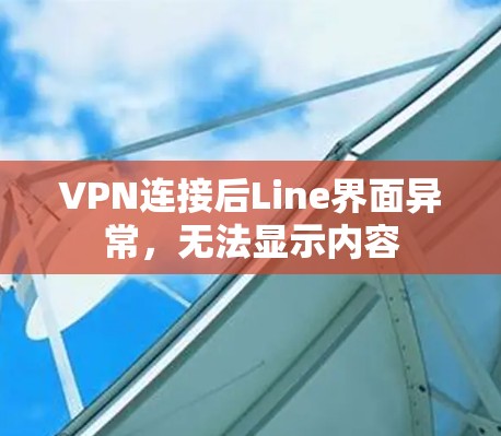 VPN连接后Line界面异常,无法显示内容 VPN连接后Line界面异常,无法显示内容