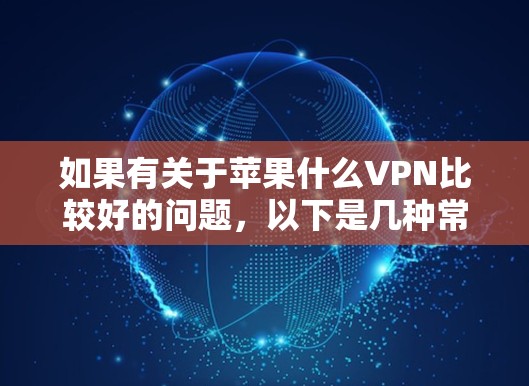 如果有关于苹果什么VPN比较好的问题,以下是几种常见的苹果VPN服务及其特点 如果有关于苹果什么VPN比较好的问题,以下是几种常见的苹果VPN服务及其特点