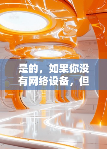 是的,如果你没有网络设备,但有手机或其他设备,仍然可以通过以下方式连接VPN 是的,如果你没有网络设备,但有手机或其他设备,仍然可以通过以下方式连接VPN