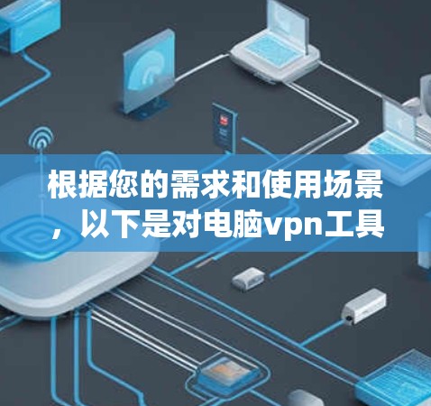 根据您的需求和使用场景,以下是对电脑vpn工具的推荐和评价 根据您的需求和使用场景,以下是对电脑vpn工具的推荐和评价