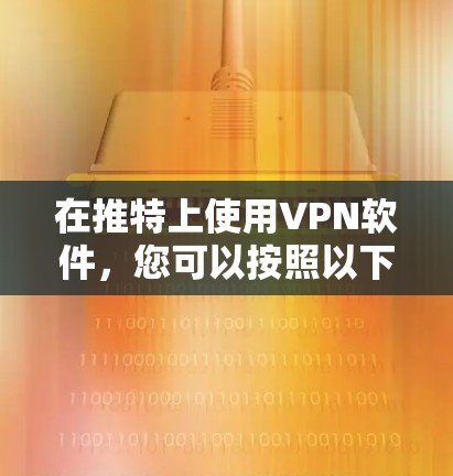 在推特上使用VPN软件，您可以按照以下步骤操作