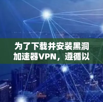 为了下载并安装黑洞加速器VPN,遵循以下步骤 为了下载并安装黑洞加速器VPN,遵循以下步骤