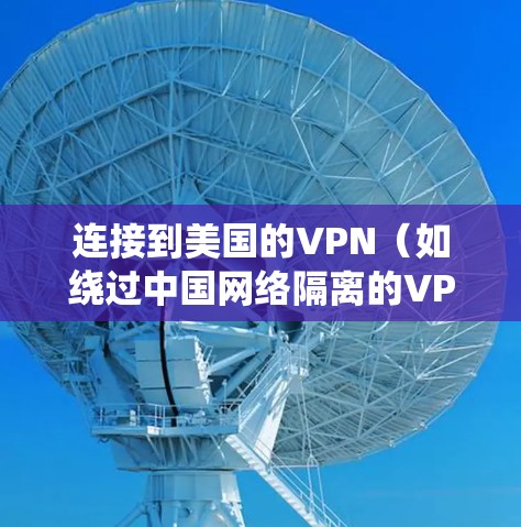连接到美国的VPN(如绕过中国网络隔离的VPN服务)是有可能的,但需要遵守相关的网络访问政策和法律。以下是一些关键点和建议 连接到美国的VPN(如绕过中国网络隔离的VPN服务)是有可能的,但需要遵守相关的网络访问政策和法律。以下是一些关键点和建议