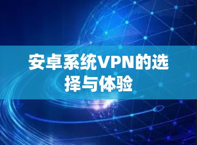 安卓系统VPN的选择与体验 安卓系统VPN的选择与体验