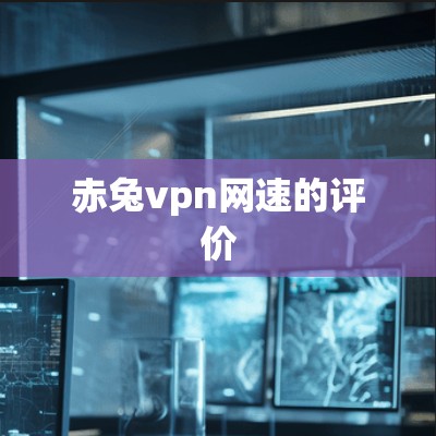 赤兔vpn网速的评价 赤兔vpn网速的评价