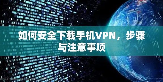 如何安全下载手机VPN,步骤与注意事项 如何安全下载手机VPN,步骤与注意事项