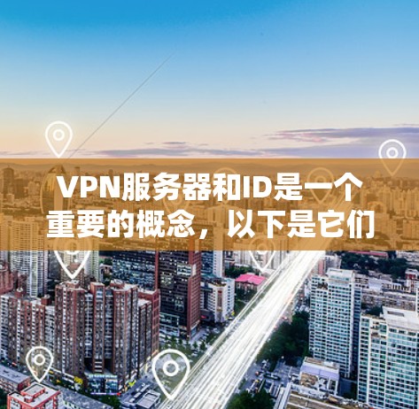 VPN服务器和ID是一个重要的概念,以下是它们之间的详细关系和解释 VPN服务器和ID是一个重要的概念,以下是它们之间的详细关系和解释
