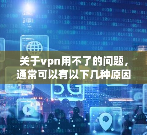 关于vpn用不了的问题,通常可以有以下几种原因 关于vpn用不了的问题,通常可以有以下几种原因