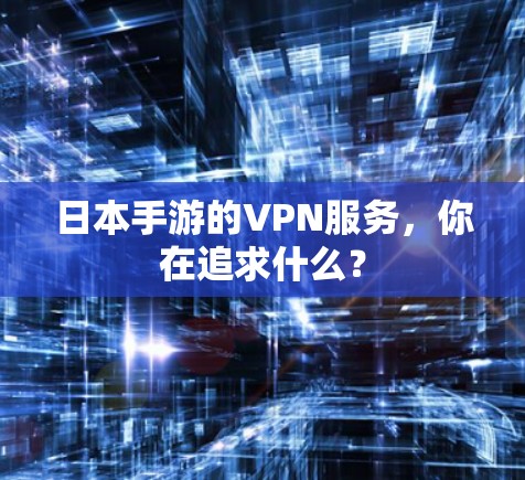 日本手游的VPN服务,你在追求什么? 日本手游的VPN服务,你在追求什么?