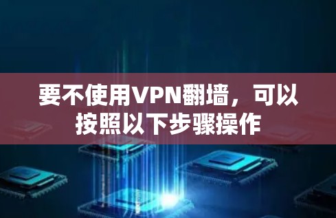 要不使用VPN翻墙,可以按照以下步骤操作 要不使用VPN翻墙,可以按照以下步骤操作