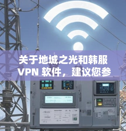关于地城之光和韩服 VPN 软件,建议您参考以下推荐 关于地城之光和韩服 VPN 软件,建议您参考以下推荐