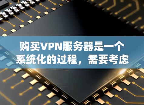 购买VPN服务器是一个系统化的过程,需要考虑多个因素以确保安全性和高效性。以下是一个详细的步骤指南 购买VPN服务器是一个系统化的过程,需要考虑多个因素以确保安全性和高效性。以下是一个详细的步骤指南