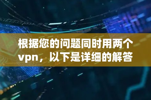 根据您的问题同时用两个vpn,以下是详细的解答 根据您的问题同时用两个vpn,以下是详细的解答