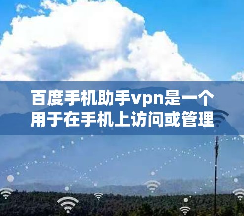 百度手机助手vpn是一个用于在手机上访问或管理某个软件的VPN功能。它通过设置VPN路径和权限,让用户能够安全地连接到目标网站或应用。以下是对该工具的详细解答 百度手机助手vpn是一个用于在手机上访问或管理某个软件的VPN功能。它通过设置VPN路径和权限,让用户能够安全地连接到目标网站或应用。以下是对该工具的详细解答