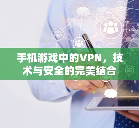 手机游戏中的VPN,技术与安全的完美结合 手机游戏中的VPN,技术与安全的完美结合