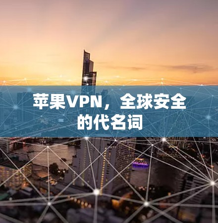 苹果VPN,全球安全的代名词 苹果VPN,全球安全的代名词