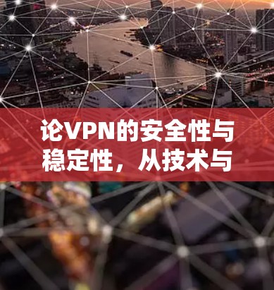 论VPN的安全性与稳定性,从技术与实践的角度探讨 论VPN的安全性与稳定性,从技术与实践的角度探讨