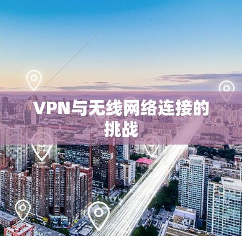 VPN与无线网络连接的挑战 VPN与无线网络连接的挑战