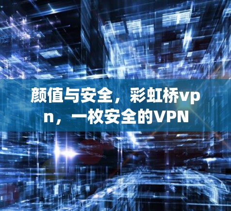 颜值与安全,彩虹桥vpn,一枚安全的VPN 颜值与安全,彩虹桥vpn,一枚安全的VPN