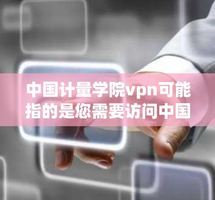 中国计量学院vpn可能指的是您需要访问中国计量学院的相关VPN服务。VPN是一个利用网络空间密钥进行加密通信的技术,用于在不访问目标服务器的情况下,实现数据或流量的VPN访问 中国计量学院vpn可能指的是您需要访问中国计量学院的相关VPN服务。VPN是一个利用网络空间密钥进行加密通信的技术,用于在不访问目标服务器的情况下,实现数据或流量的VPN访问