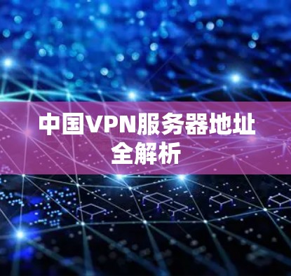 中国VPN服务器地址全解析 中国VPN服务器地址全解析