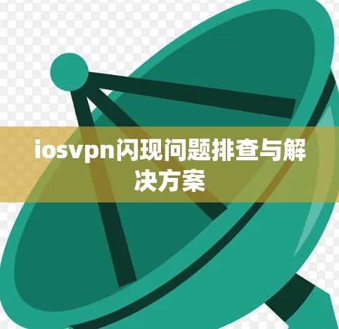 iosvpn闪现问题排查与解决方案