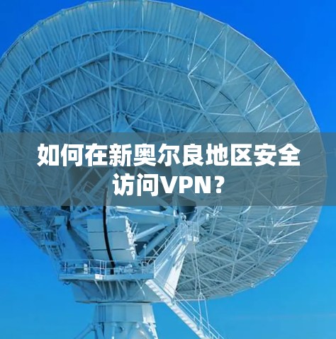 如何在新奥尔良地区安全访问VPN？