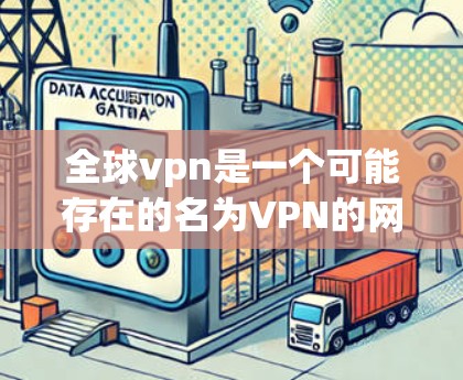 全球vpn是一个可能存在的名为VPN的网络服务，但目前尚未找到官方的解释或支持。以下是对全球vpn的一些可能含义和相关信息的总结