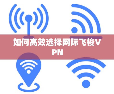 如何高效选择网际飞梭VPN 如何高效选择网际飞梭VPN