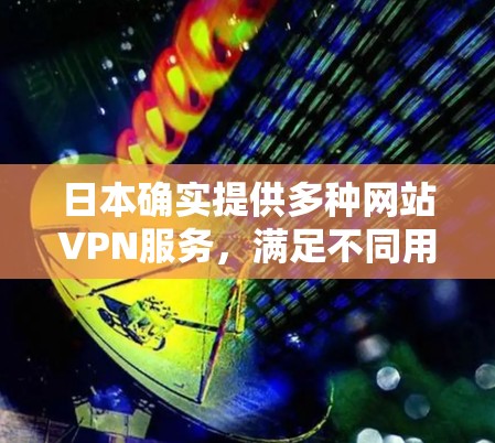 日本确实提供多种网站VPN服务，满足不同用户的需求。以下是关于日本网站VPN的详细介绍