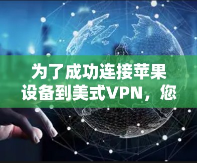 为了成功连接苹果设备到美式VPN，您可以按照以下步骤进行