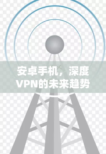 安卓手机，深度VPN的未来趋势