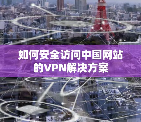如何安全访问中国网站的VPN解决方案