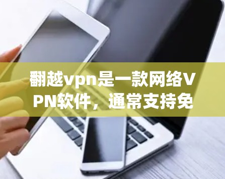 翻越vpn是一款网络VPN软件，通常支持免费版和 paid版的区别。免费版的版本可能功能相对简单，适合普通用户使用。以下是一些关于翻越vpn免费版的使用指南和注意事项