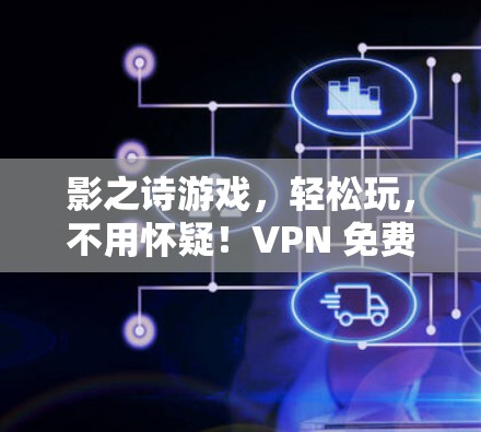 影之诗游戏,轻松玩,不用怀疑!VPN 免费使用,直接连接 影之诗游戏,轻松玩,不用怀疑!VPN 免费使用,直接连接