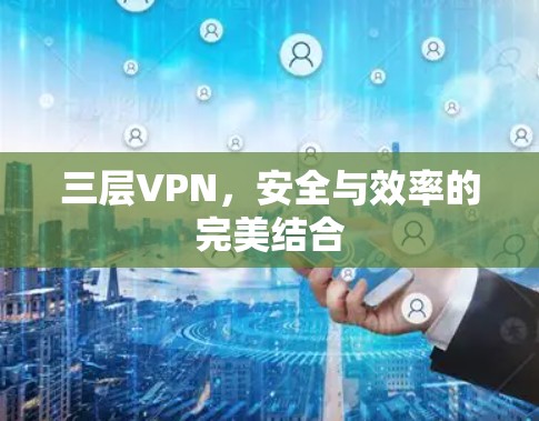 三层VPN,安全与效率的完美结合 三层VPN,安全与效率的完美结合
