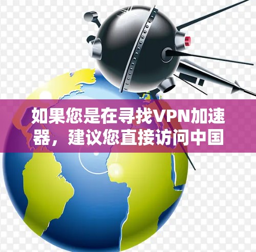如果您是在寻找VPN加速器，建议您直接访问中国的官方VPN平台，如