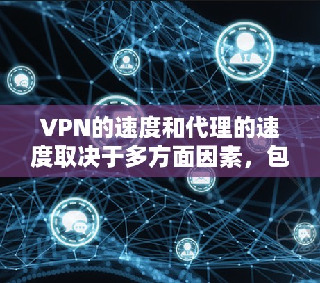 VPN的速度和代理的速度取决于多方面因素，包括但不限于以下几点