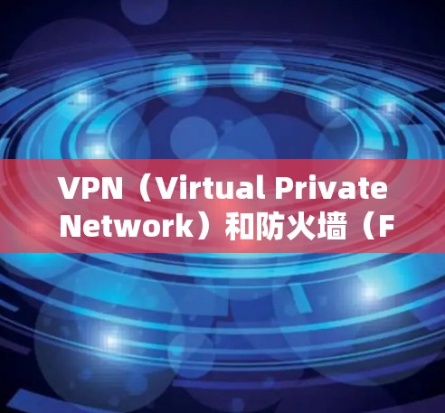VPN(Virtual Private Network)和防火墙(Firewall)是两种不同的网络保护工具,它们在功能和用途上有所不同。以下是一些关键点,帮助您更好地理解和使用两者 VPN(Virtual Private Network)和防火墙(Firewall)是两种不同的网络保护工具,它们在功能和用途上有所不同。以下是一些关键点,帮助您更好地理解和使用两者