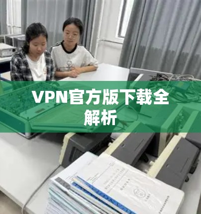 VPN官方版下载全解析 VPN官方版下载全解析