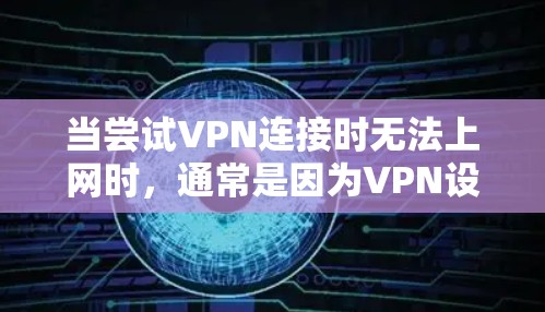 当尝试VPN连接时无法上网时,通常是因为VPN设置或目标服务器的问题。以下是逐步排查和解决问题的方法 当尝试VPN连接时无法上网时,通常是因为VPN设置或目标服务器的问题。以下是逐步排查和解决问题的方法