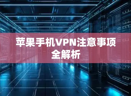 苹果手机VPN注意事项全解析