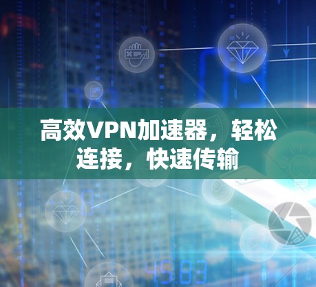 高效VPN加速器,轻松连接,快速传输 高效VPN加速器,轻松连接,快速传输