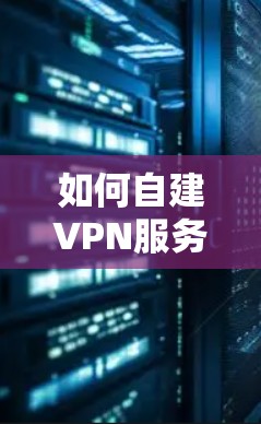 如何自建VPN服务器翻墙?解决方法与建议 如何自建VPN服务器翻墙?解决方法与建议