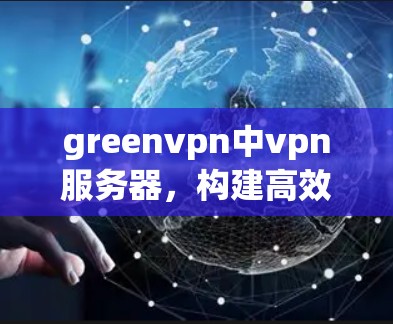 greenvpn中vpn服务器,构建高效安全的VPN服务器架构 greenvpn中vpn服务器,构建高效安全的VPN服务器架构