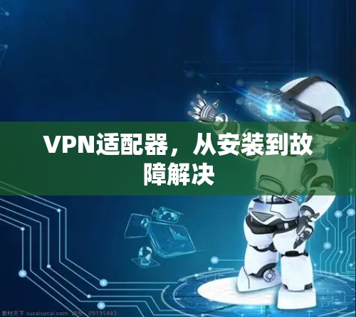 VPN适配器，从安装到故障解决