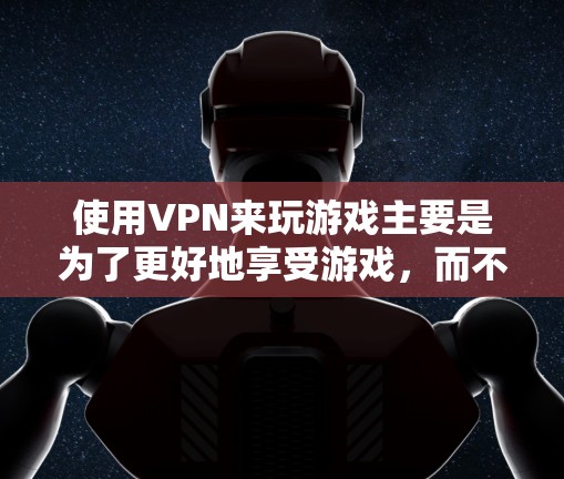 使用VPN来玩游戏主要是为了更好地享受游戏,而不是为了加密数据。以下是详细的步骤和建议,帮助您有效使用VPN来玩游戏 使用VPN来玩游戏主要是为了更好地享受游戏,而不是为了加密数据。以下是详细的步骤和建议,帮助您有效使用VPN来玩游戏
