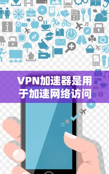 VPN加速器是用于加速网络访问的工具，帮助用户更快地连接到网络。以下是一些常见的VPN加速器推荐，供您参考
