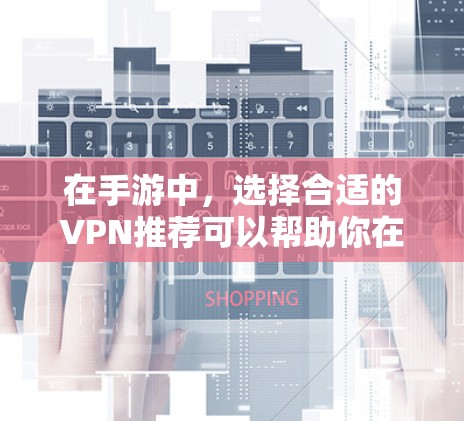 在手游中，选择合适的VPN推荐可以帮助你在游戏内安全地连接到网络，避免因VPN导致的延迟、网络问题或隐私泄露。以下是一些可以考虑的VPN推荐和使用建议